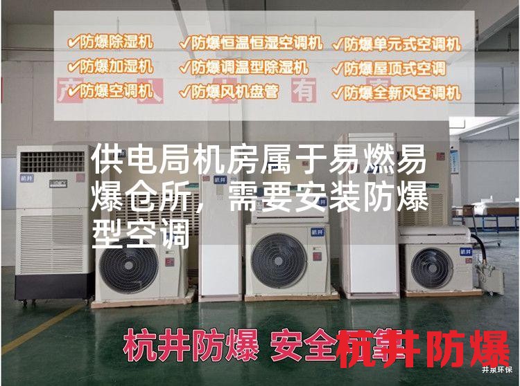 供電局機房屬于易燃易爆倉所,需要安裝防爆型空調 供電局機房屬于易燃易爆倉所,需要安裝防爆型空調